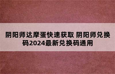 阴阳师达摩蛋快速获取 阴阳师兑换码2024最新兑换码通用